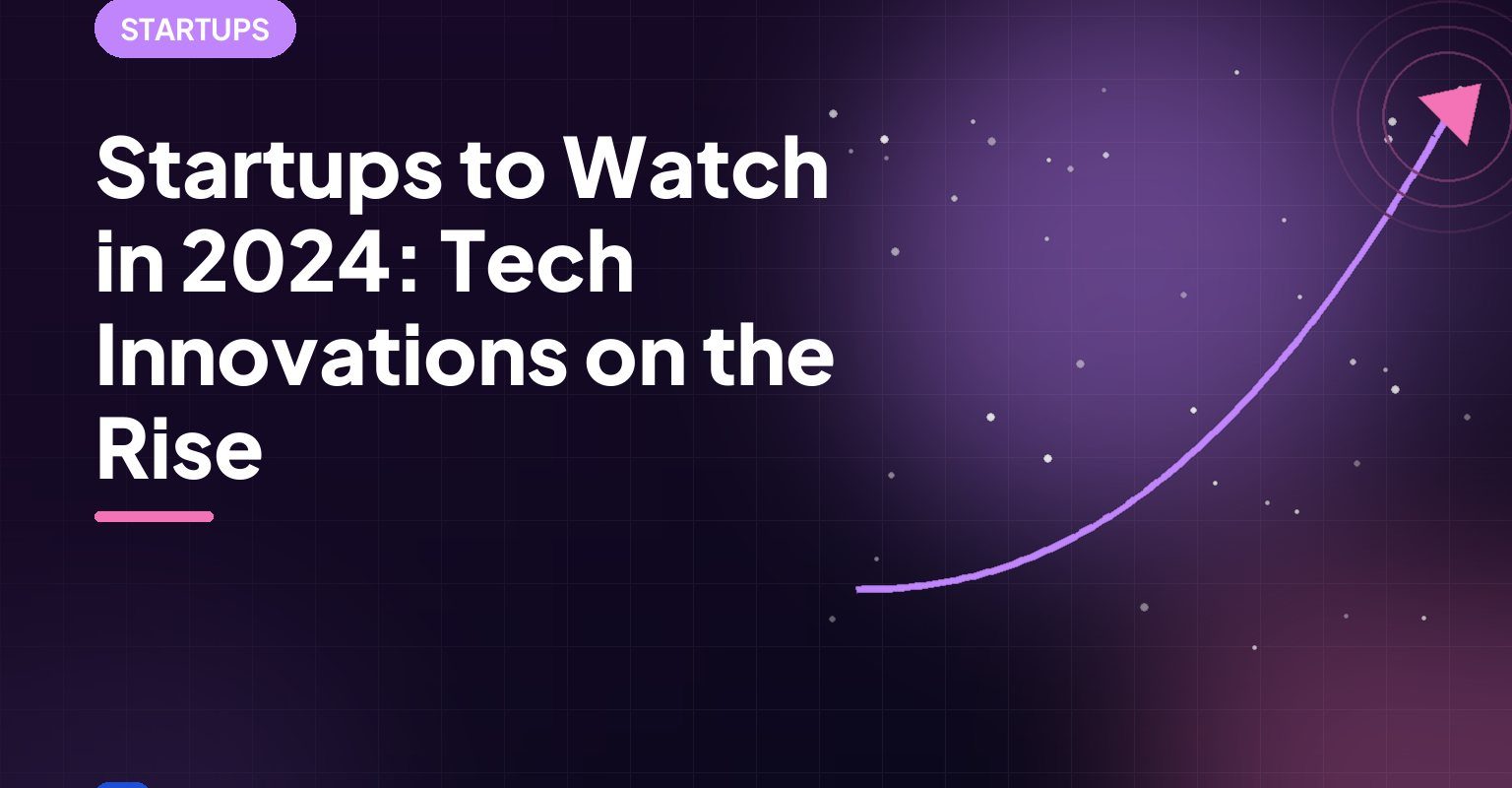 Startups to Watch in 2024: Tech Innovations on the Rise
