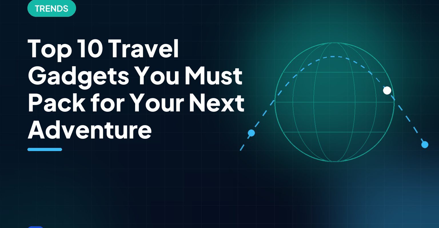 Top 10 Travel Gadgets You Must Pack for Your Next Adventure