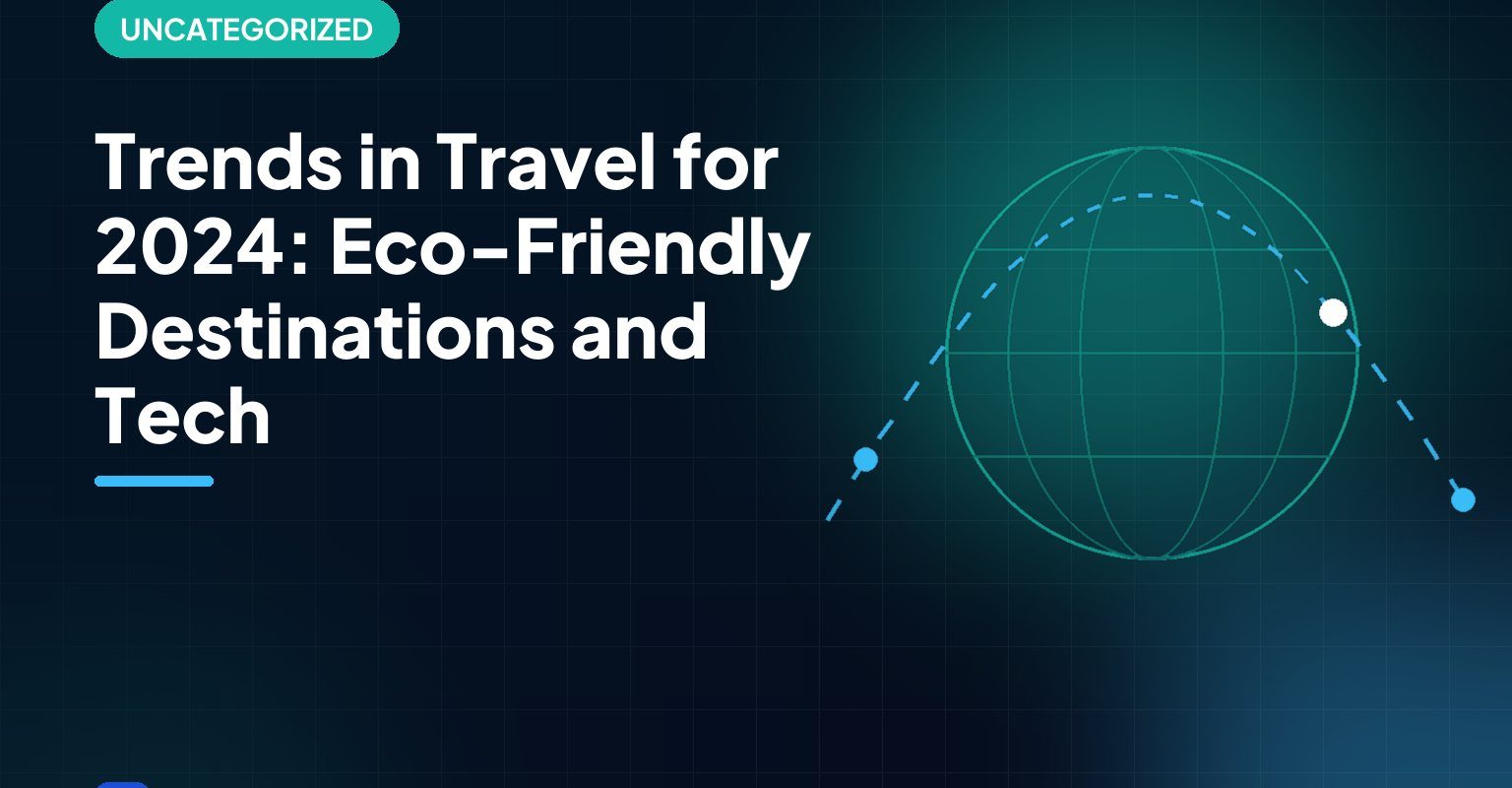 Trends in Travel for 2024: Eco-Friendly Destinations and Tech